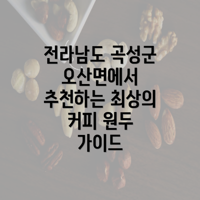 전라남도 곡성군 오산면에서 추천하는 최상의 커피 원두 가이드