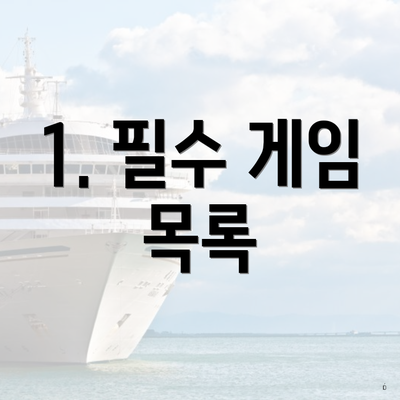 1. 필수 게임 목록