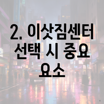 2. 이삿짐센터 선택 시 중요 요소