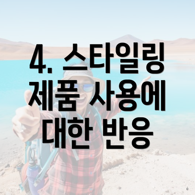4. 스타일링 제품 사용에 대한 반응