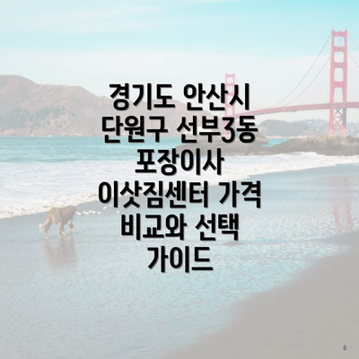 경기도 안산시 단원구 선부3동 포장이사 이삿짐센터 가격 비교와 선택 가이드