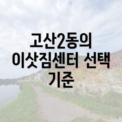 고산2동의 이삿짐센터 선택 기준