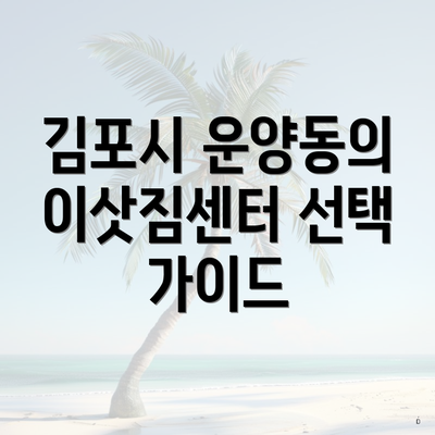 김포시 운양동의 이삿짐센터 선택 가이드