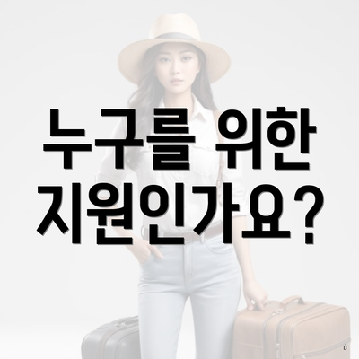 누구를 위한 지원인가요?