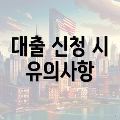 대출 신청 시 유의사항