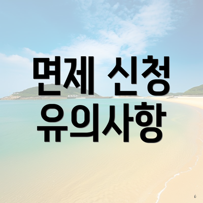 면제 신청 유의사항