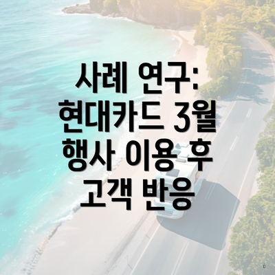 사례 연구: 현대카드 3월 행사 이용 후 고객 반응