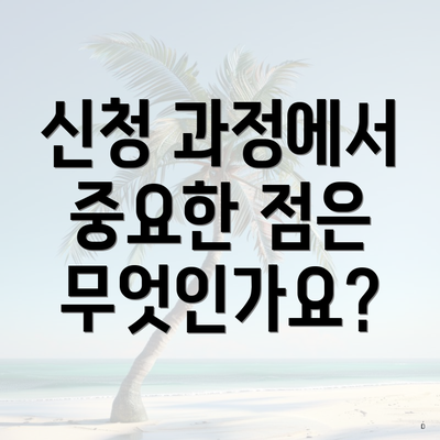 신청 과정에서 중요한 점은 무엇인가요?