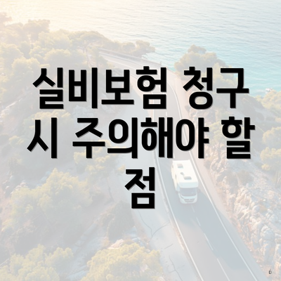 실비보험 청구 시 주의해야 할 점