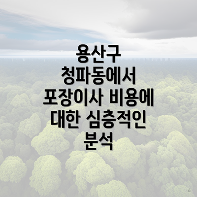 용산구 청파동에서 포장이사 비용에 대한 심층적인 분석
