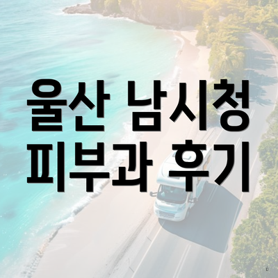 울산 남시청 피부과 후기