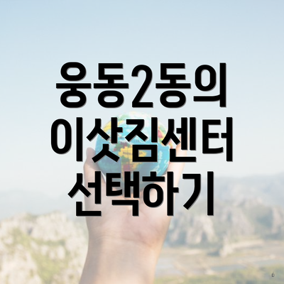 웅동2동의 이삿짐센터 선택하기
