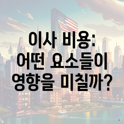 이사 비용: 어떤 요소들이 영향을 미칠까?
