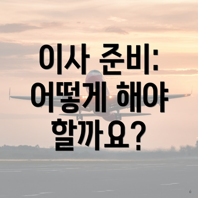 이사 준비: 어떻게 해야 할까요?