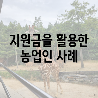 지원금을 활용한 농업인 사례
