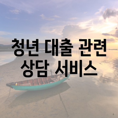 청년 대출 관련 상담 서비스