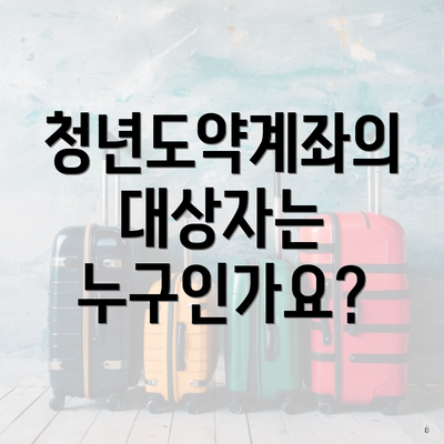 청년도약계좌의 대상자는 누구인가요?
