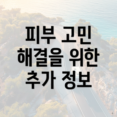 피부 고민 해결을 위한 추가 정보