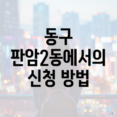 동구 판암2동에서의 신청 방법