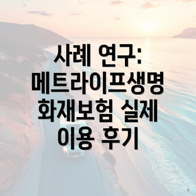 사례 연구: 메트라이프생명 화재보험 실제 이용 후기