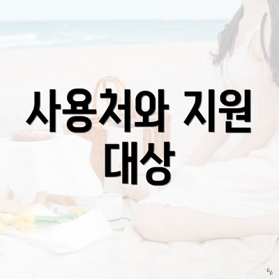 사용처와 지원 대상