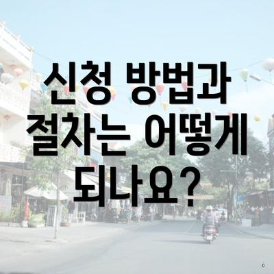 신청 방법과 절차는 어떻게 되나요?
