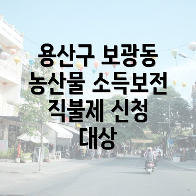 용산구 보광동 농산물 소득보전 직불제 신청 대상