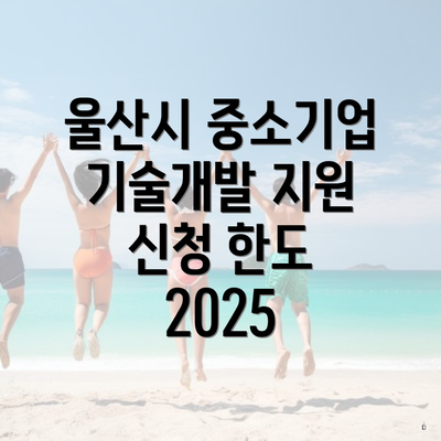 울산시 중소기업 기술개발 지원 신청 한도 2025