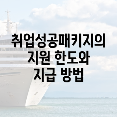 취업성공패키지의 지원 한도와 지급 방법