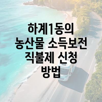 하계1동의 농산물 소득보전 직불제 신청 방법